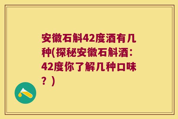 安徽石斛42度酒有几种(探秘安徽石斛酒:42度你了解几种口味?) 安徽石斛42度酒有几种(探秘安徽石斛酒:42度你了解几种口味?)