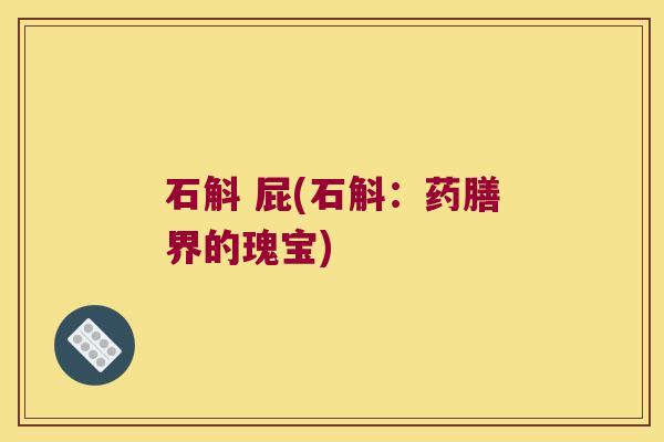 石斛 屁(石斛：药膳界的瑰宝)