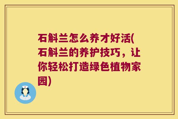 石斛兰怎么养才好活(石斛兰的养护技巧，让你轻松打造绿色植物家园)