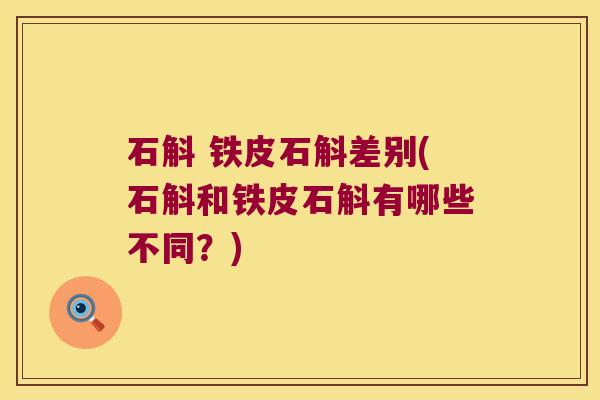 石斛 铁皮石斛差别(石斛和铁皮石斛有哪些不同？)