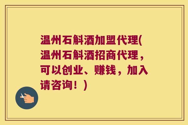 温州石斛酒加盟代理(温州石斛酒招商代理，可以创业、赚钱，加入请咨询！)