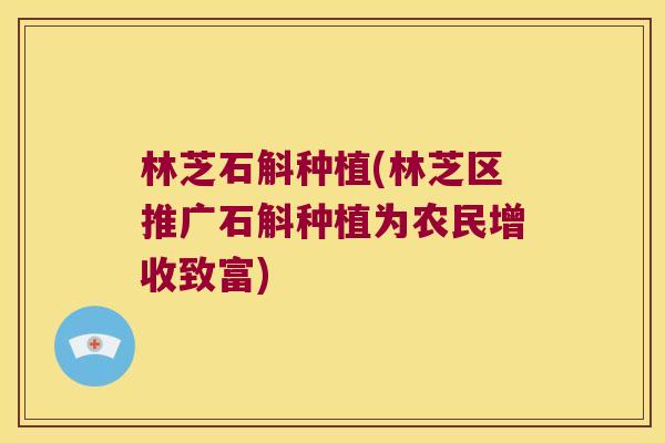 林芝石斛种植(林芝区推广石斛种植为农民增收致富)