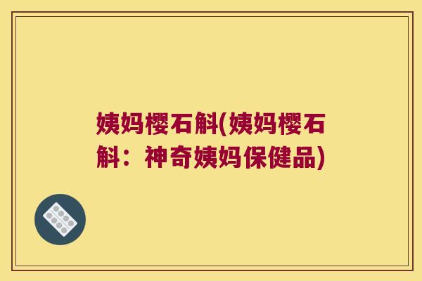 姨妈樱石斛(姨妈樱石斛：神奇姨妈保健品)