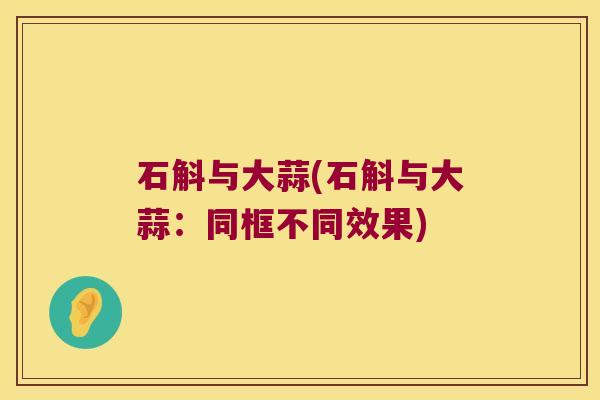 石斛与大蒜(石斛与大蒜：同框不同效果)