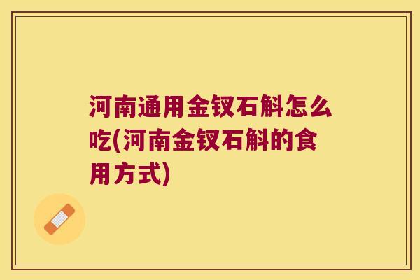 河南通用金钗石斛怎么吃(河南金钗石斛的食用方式)