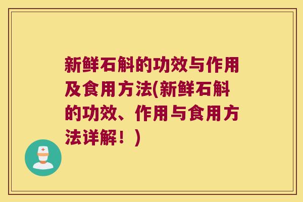 新鲜石斛的功效与作用及食用方法(新鲜石斛的功效、作用与食用方法详解！)