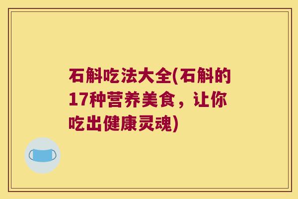 石斛吃法大全(石斛的17种营养美食，让你吃出健康灵魂)