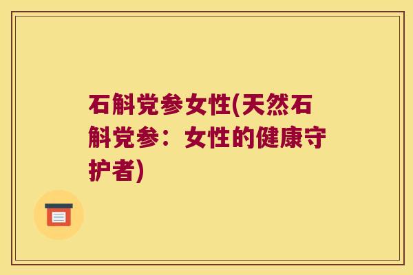 石斛党参女性(天然石斛党参：女性的健康守护者)