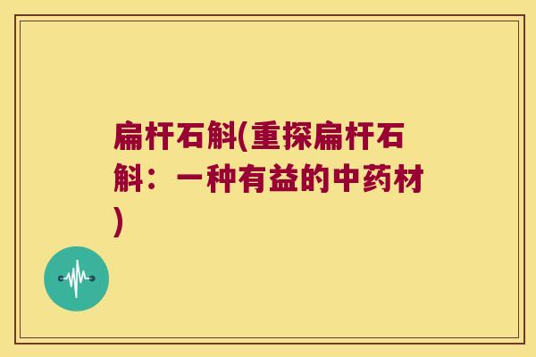 扁杆石斛(重探扁杆石斛：一种有益的中药材)