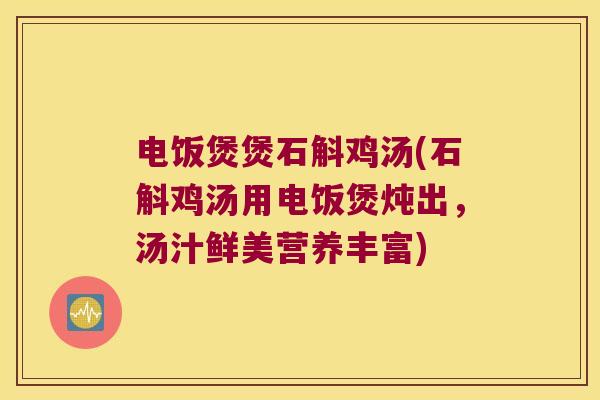 电饭煲煲石斛鸡汤(石斛鸡汤用电饭煲炖出，汤汁鲜美营养丰富)