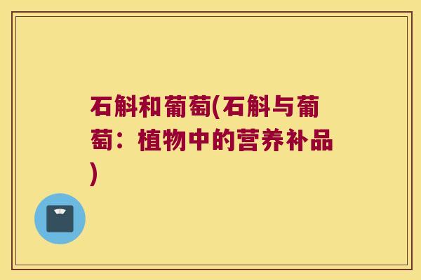 石斛和葡萄(石斛与葡萄：植物中的营养补品)