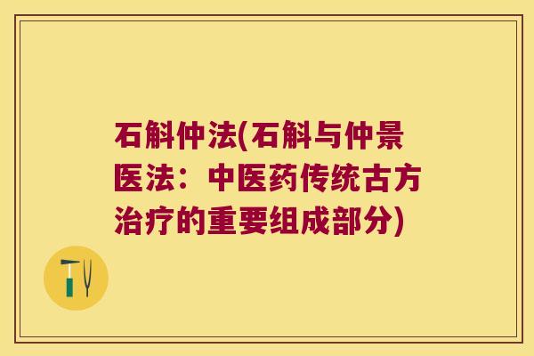 石斛仲法(石斛与仲景医法：中医药传统古方的重要组成部分)