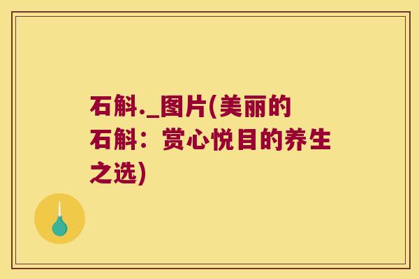 石斛._图片(美丽的石斛：赏心悦目的养生之选)