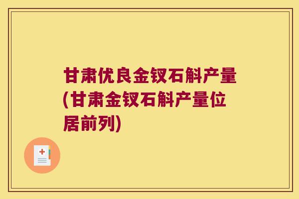 甘肃优良金钗石斛产量(甘肃金钗石斛产量位居前列)