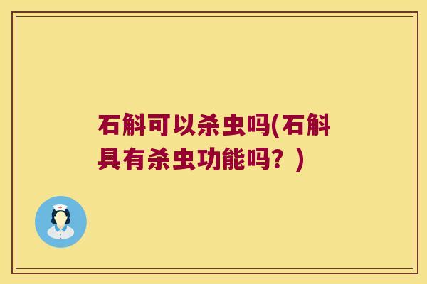 石斛可以杀虫吗(石斛具有杀虫功能吗？)
