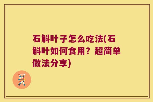 石斛叶子怎么吃法(石斛叶如何食用？超简单做法分享)