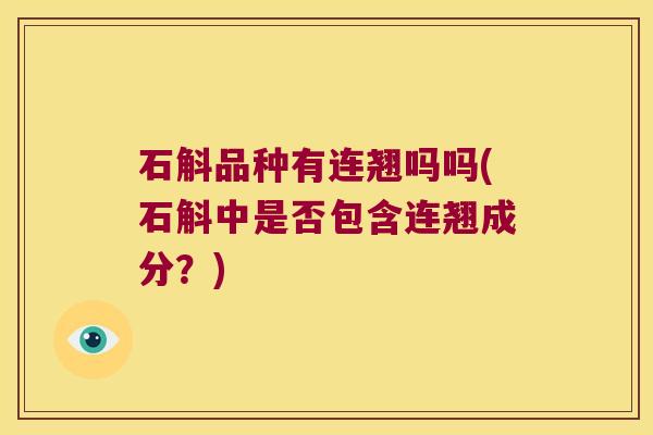 石斛品种有连翘吗吗(石斛中是否包含连翘成分？)