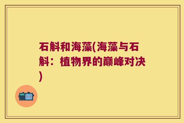 石斛和海藻(海藻与石斛：植物界的巅峰对决)