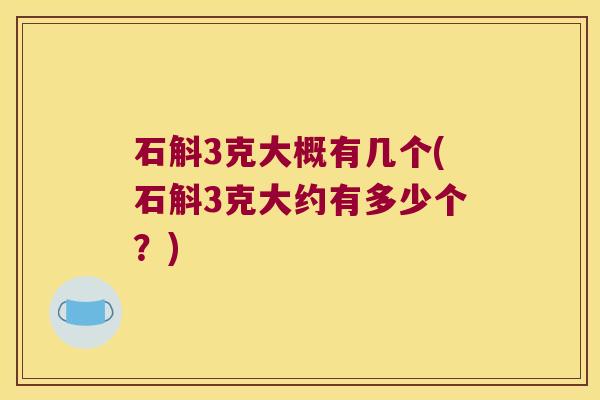 石斛3克大概有几个(石斛3克大约有多少个？)