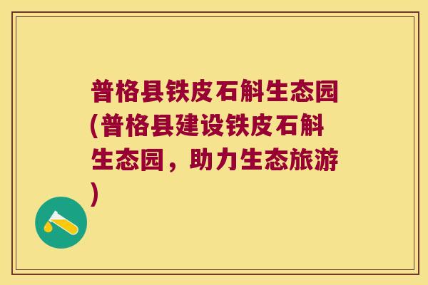 普格县铁皮石斛生态园(普格县建设铁皮石斛生态园，助力生态旅游)