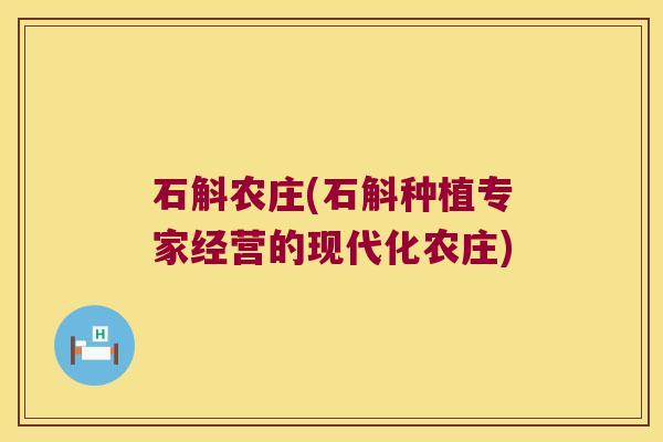 石斛农庄(石斛种植专家经营的现代化农庄)