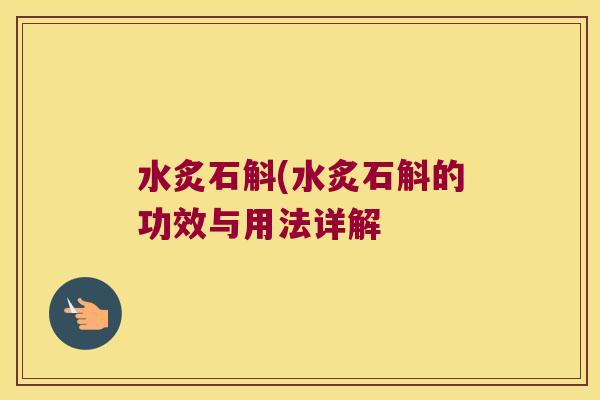 水炙石斛(水炙石斛的功效与用法详解