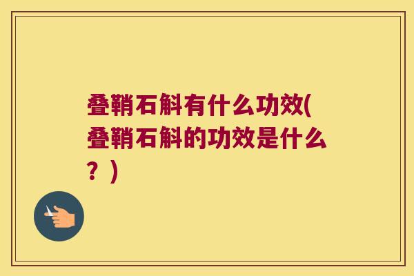 叠鞘石斛有什么功效(叠鞘石斛的功效是什么？)