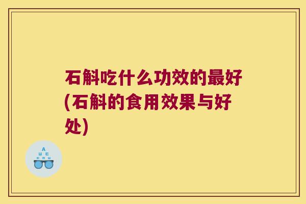 石斛吃什么功效的好(石斛的食用效果与好处)