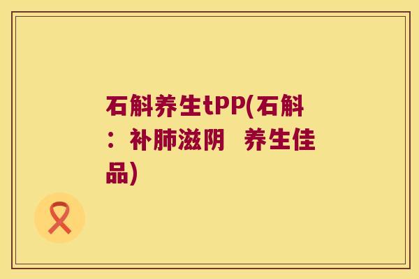 石斛养生tPP(石斛：补滋阴  养生佳品)