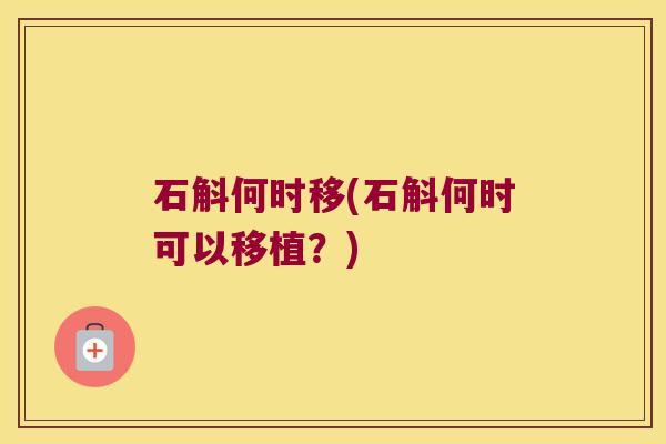 石斛何时移(石斛何时可以移植？)