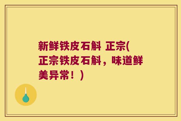 新鲜铁皮石斛 正宗(正宗铁皮石斛，味道鲜美异常！)