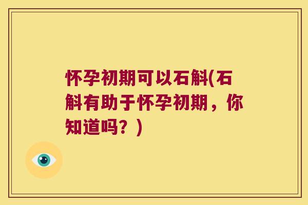 怀孕初期可以石斛(石斛有助于怀孕初期，你知道吗？)