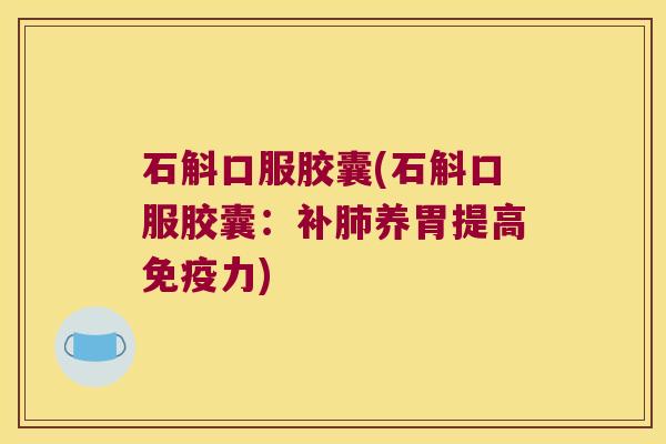 石斛口服胶囊(石斛口服胶囊：补养胃提高力)