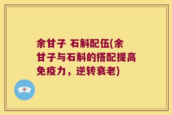 余甘子 石斛配伍(余甘子与石斛的搭配提高力，逆转)