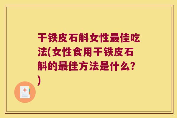 干铁皮石斛女性佳吃法(女性食用干铁皮石斛的佳方法是什么？)