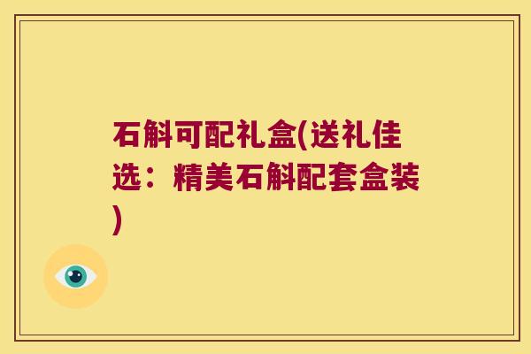 石斛可配礼盒(送礼佳选：精美石斛配套盒装)