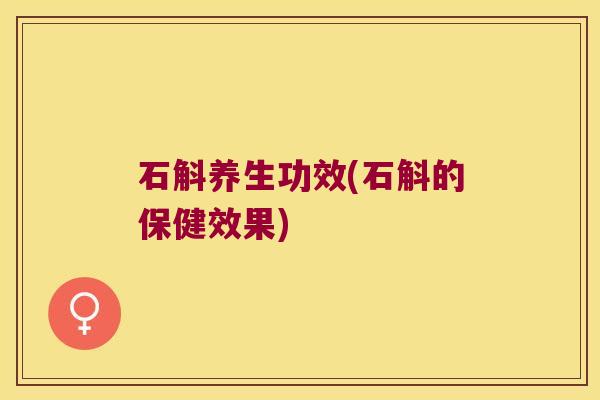 石斛养生功效(石斛的保健效果)
