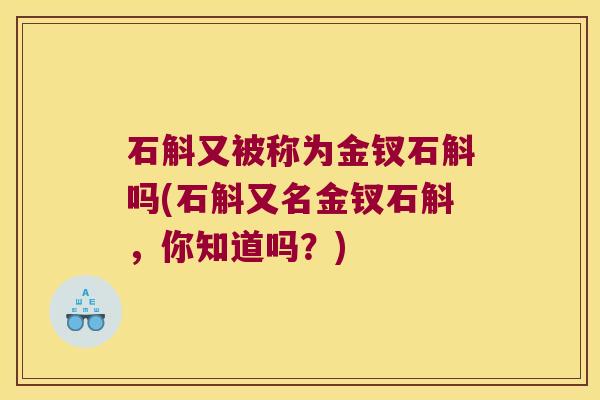 石斛又被称为金钗石斛吗(石斛又名金钗石斛，你知道吗？)