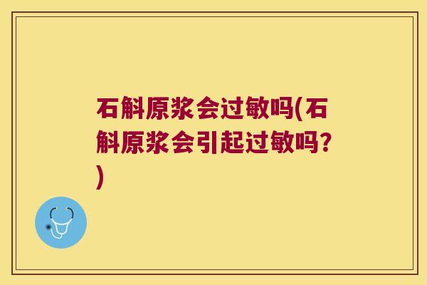 石斛原浆会吗(石斛原浆会引起吗？)