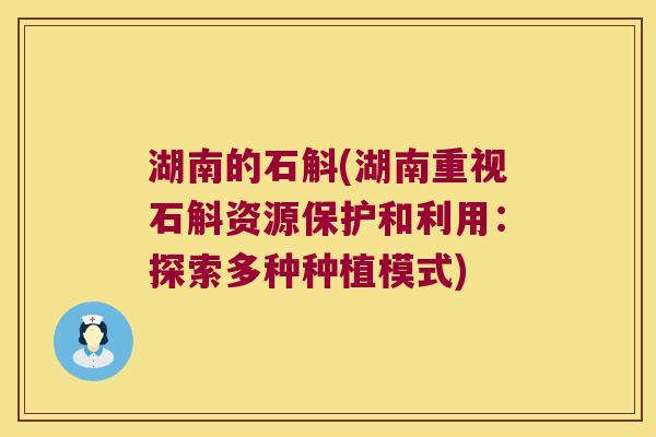 湖南的石斛(湖南重视石斛资源保护和利用：探索多种种植模式)