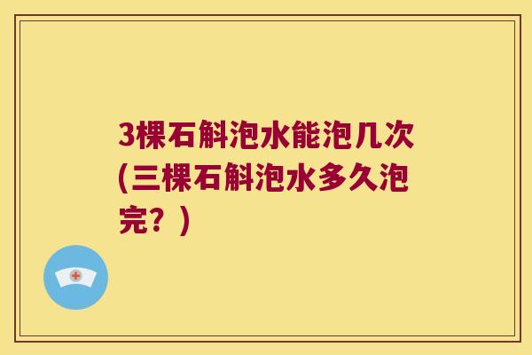 3棵石斛泡水能泡几次(三棵石斛泡水多久泡完？)