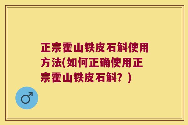 正宗霍山铁皮石斛使用方法(如何正确使用正宗霍山铁皮石斛？)