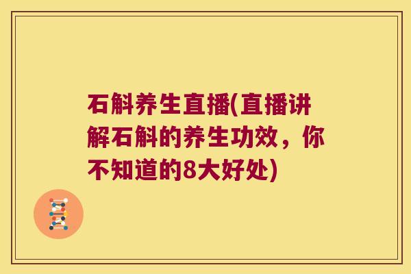 石斛养生直播(直播讲解石斛的养生功效，你不知道的8大好处)
