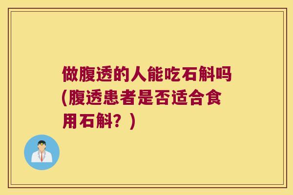 做腹透的人能吃石斛吗(腹透患者是否适合食用石斛？)