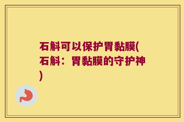 石斛可以保护胃黏膜(石斛：胃黏膜的守护神)