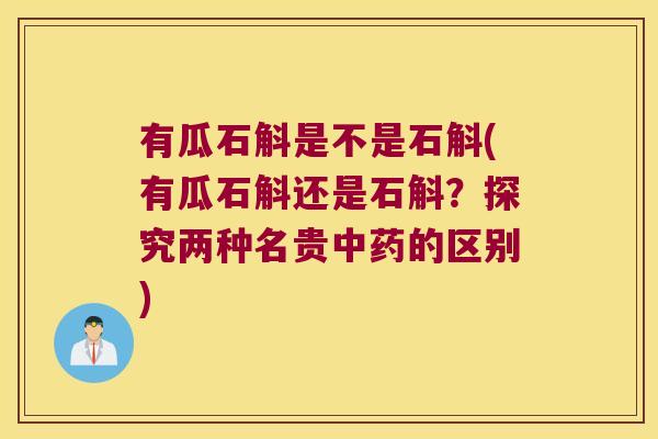 有瓜石斛是不是石斛(有瓜石斛还是石斛？探究两种名贵的区别)