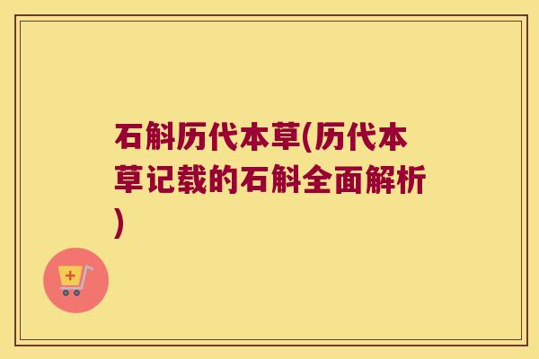 石斛历代本草(历代本草记载的石斛全面解析)