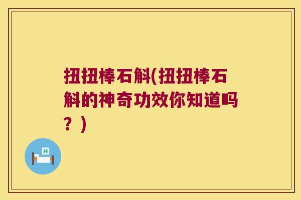 扭扭棒石斛(扭扭棒石斛的神奇功效你知道吗？)