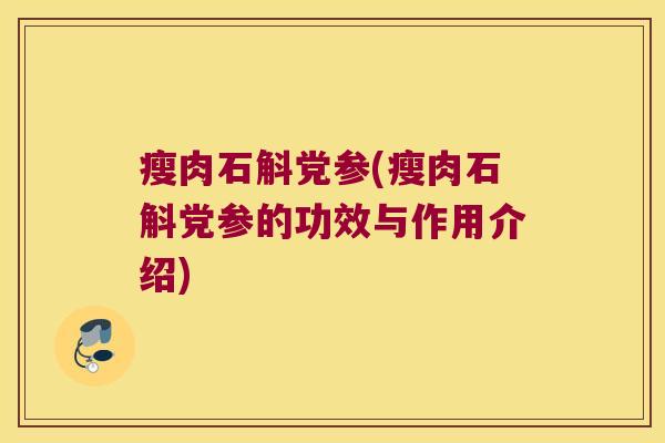 瘦肉石斛党参(瘦肉石斛党参的功效与作用介绍)