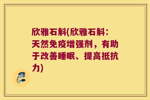 欣雅石斛(欣雅石斛：天然增强剂，有助于改善、提高)